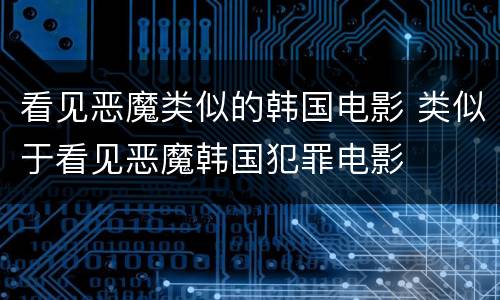 看见恶魔类似的韩国电影 类似于看见恶魔韩国犯罪电影