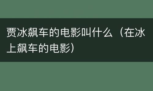 贾冰飙车的电影叫什么（在冰上飙车的电影）