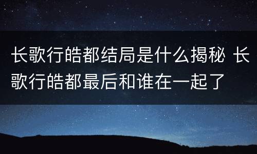 长歌行皓都结局是什么揭秘 长歌行皓都最后和谁在一起了