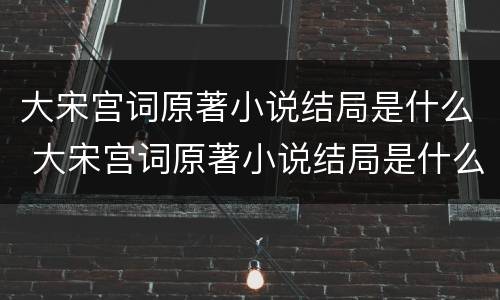 大宋宫词原著小说结局是什么 大宋宫词原著小说结局是什么意思