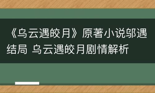 《乌云遇皎月》原著小说邬遇结局 乌云遇皎月剧情解析