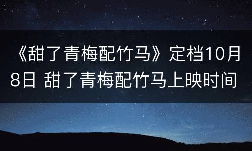 《甜了青梅配竹马》定档10月8日 甜了青梅配竹马上映时间