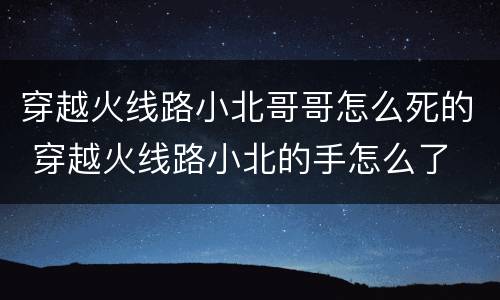 穿越火线路小北哥哥怎么死的 穿越火线路小北的手怎么了