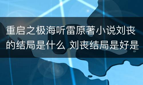 重启之极海听雷原著小说刘丧的结局是什么 刘丧结局是好是坏