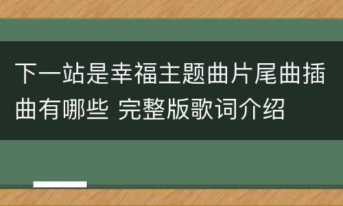 下一站是幸福主题曲片尾曲插曲有哪些 完整版歌词介绍
