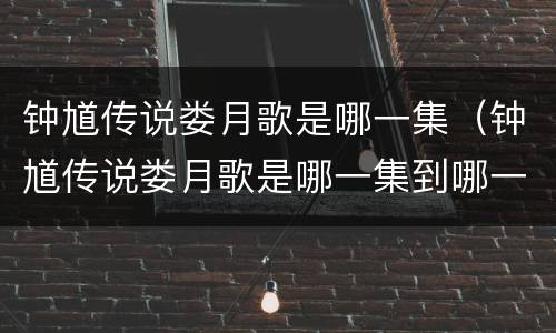 钟馗传说娄月歌是哪一集（钟馗传说娄月歌是哪一集到哪一集）