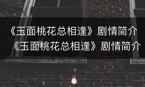 《玉面桃花总相逢》剧情简介 《玉面桃花总相逢》剧情简介