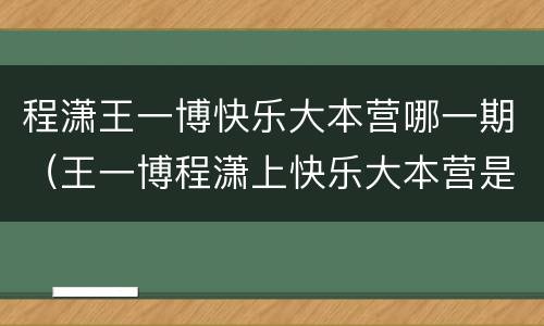程潇王一博快乐大本营哪一期（王一博程潇上快乐大本营是哪一期）