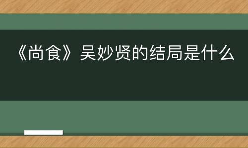 《尚食》吴妙贤的结局是什么