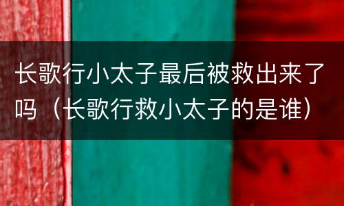 长歌行小太子最后被救出来了吗（长歌行救小太子的是谁）