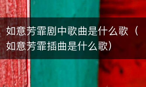 如意芳霏剧中歌曲是什么歌（如意芳霏插曲是什么歌）