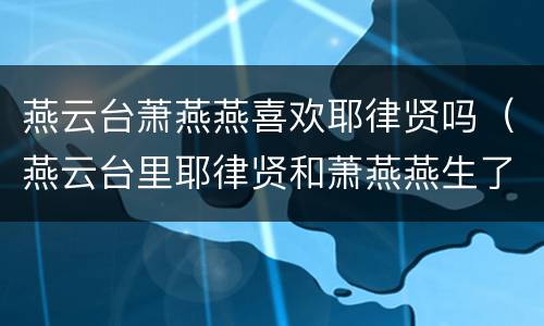 燕云台萧燕燕喜欢耶律贤吗（燕云台里耶律贤和萧燕燕生了几个孩子）