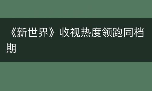 《新世界》收视热度领跑同档期
