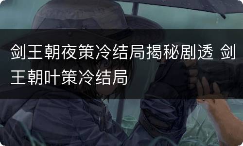 剑王朝夜策冷结局揭秘剧透 剑王朝叶策冷结局