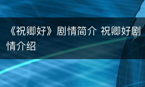 《祝卿好》剧情简介 祝卿好剧情介绍