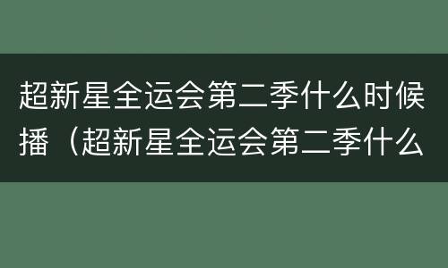 超新星全运会第二季什么时候播（超新星全运会第二季什么时候播出）