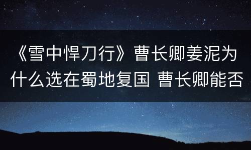 《雪中悍刀行》曹长卿姜泥为什么选在蜀地复国 曹长卿能否成功复国