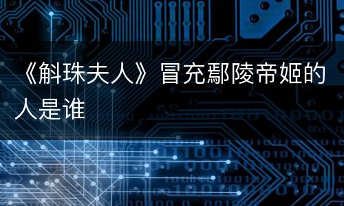 《斛珠夫人》冒充鄢陵帝姬的人是谁