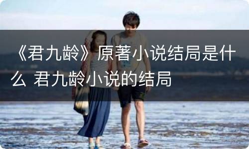 《君九龄》原著小说结局是什么 君九龄小说的结局