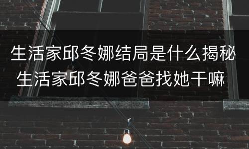 生活家邱冬娜结局是什么揭秘 生活家邱冬娜爸爸找她干嘛
