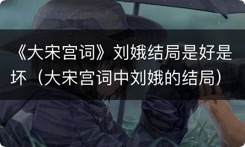 《大宋宫词》刘娥结局是好是坏（大宋宫词中刘娥的结局）