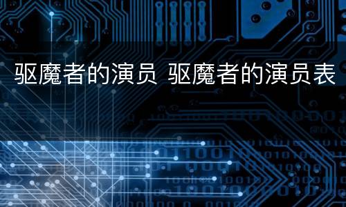 驱魔者的演员 驱魔者的演员表