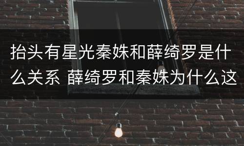 抬头有星光秦姝和薛绮罗是什么关系 薛绮罗和秦姝为什么这么像