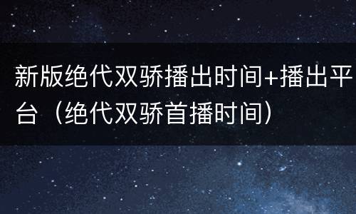 新版绝代双骄播出时间+播出平台（绝代双骄首播时间）