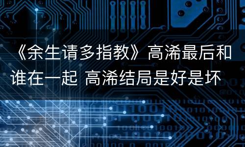 《余生请多指教》高浠最后和谁在一起 高浠结局是好是坏