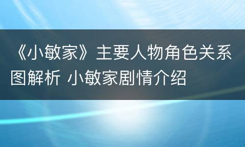 《小敏家》主要人物角色关系图解析 小敏家剧情介绍