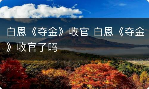 白恩《夺金》收官 白恩《夺金》收官了吗