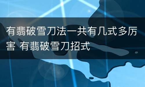 有翡破雪刀法一共有几式多厉害 有翡破雪刀招式