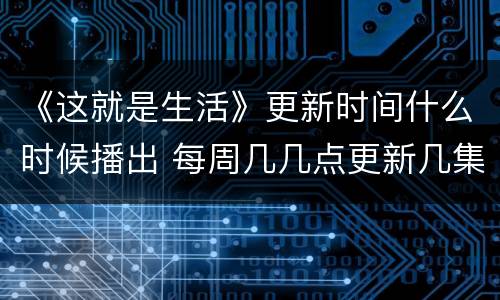 《这就是生活》更新时间什么时候播出 每周几几点更新几集