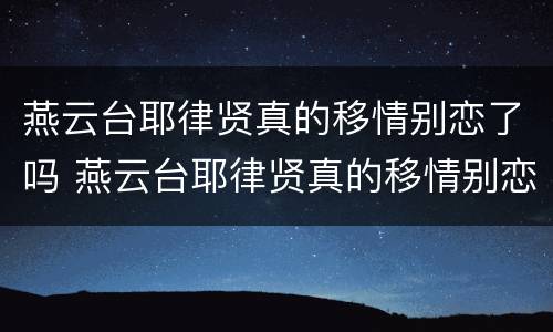燕云台耶律贤真的移情别恋了吗 燕云台耶律贤真的移情别恋了吗