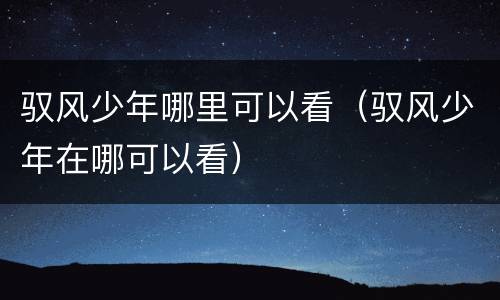 驭风少年哪里可以看（驭风少年在哪可以看）