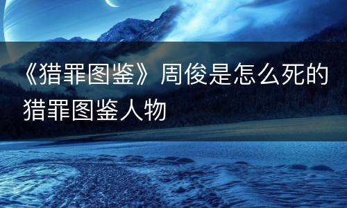 《猎罪图鉴》周俊是怎么死的 猎罪图鉴人物