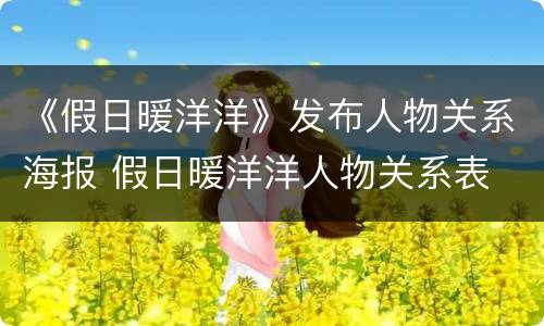 《假日暖洋洋》发布人物关系海报 假日暖洋洋人物关系表