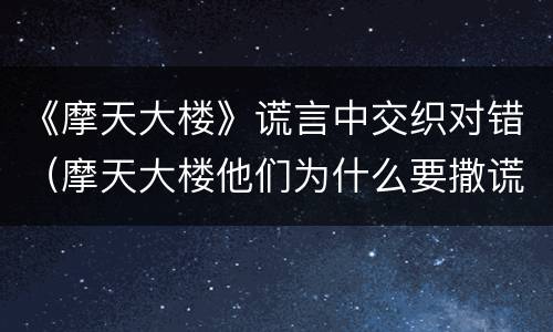 《摩天大楼》谎言中交织对错（摩天大楼他们为什么要撒谎）