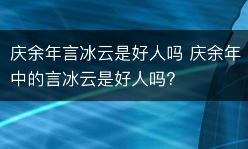 庆余年言冰云是好人吗 庆余年中的言冰云是好人吗?