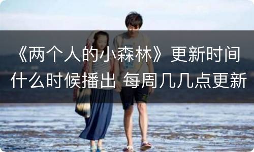 《两个人的小森林》更新时间什么时候播出 每周几几点更新几集