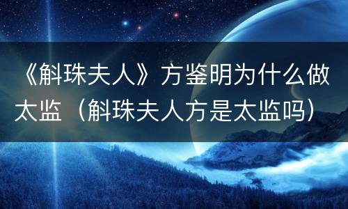 《斛珠夫人》方鉴明为什么做太监（斛珠夫人方是太监吗）