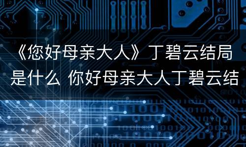《您好母亲大人》丁碧云结局是什么 你好母亲大人丁碧云结局