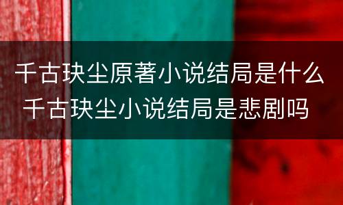 千古玦尘原著小说结局是什么 千古玦尘小说结局是悲剧吗