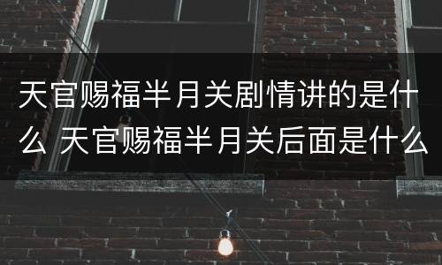 天官赐福半月关剧情讲的是什么 天官赐福半月关后面是什么