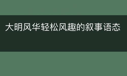 大明风华轻松风趣的叙事语态