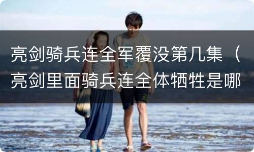 亮剑骑兵连全军覆没第几集（亮剑里面骑兵连全体牺牲是哪一集）