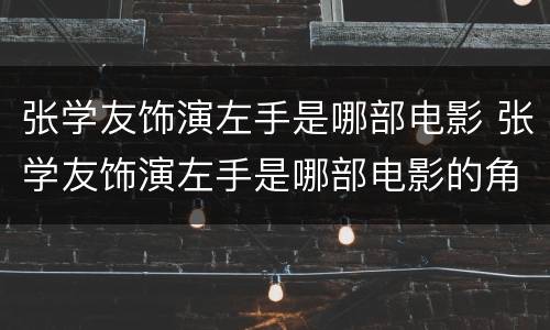 张学友饰演左手是哪部电影 张学友饰演左手是哪部电影的角色