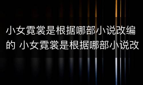 小女霓裳是根据哪部小说改编的 小女霓裳是根据哪部小说改编的电视剧