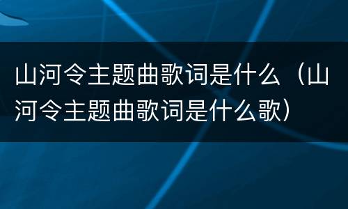 山河令主题曲歌词是什么（山河令主题曲歌词是什么歌）