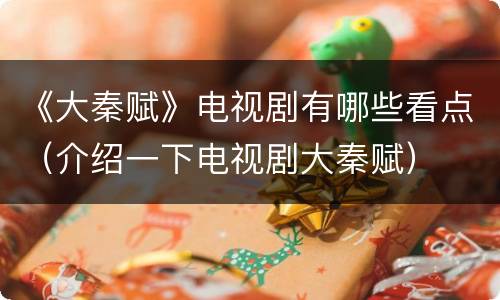 《大秦赋》电视剧有哪些看点（介绍一下电视剧大秦赋）